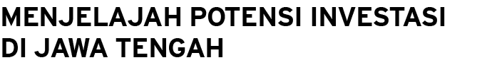 Menjelajah Potensi Investasi di Jawa Tengah 