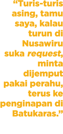 “Turis-turis asing, tamu saya, kalau turun di Nusawiru suka request, minta dijemput pakai perahu, terus ke penginapan...